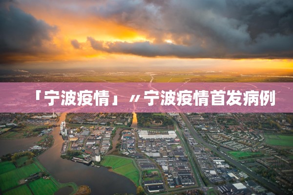「宁波疫情」〃宁波疫情首发病例