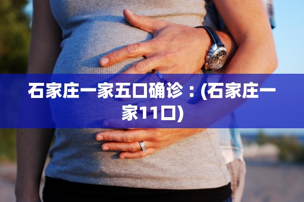 石家庄一家五口确诊︰(石家庄一家11口)
