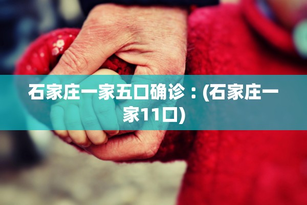 石家庄一家五口确诊︰(石家庄一家11口)
