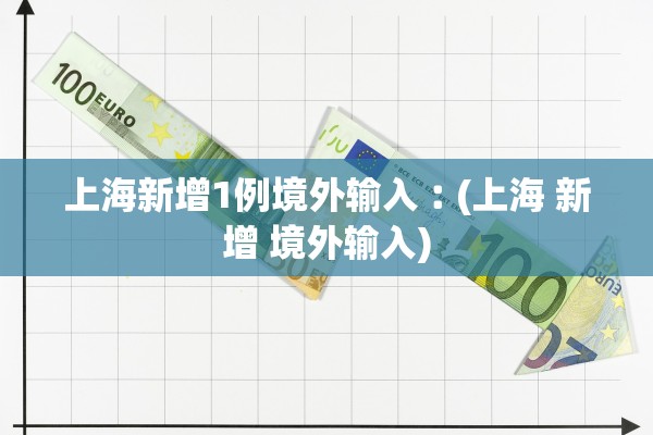 上海新增1例境外输入︰(上海 新增 境外输入)
