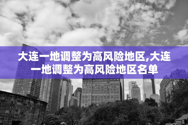 大连一地调整为高风险地区,大连一地调整为高风险地区名单
