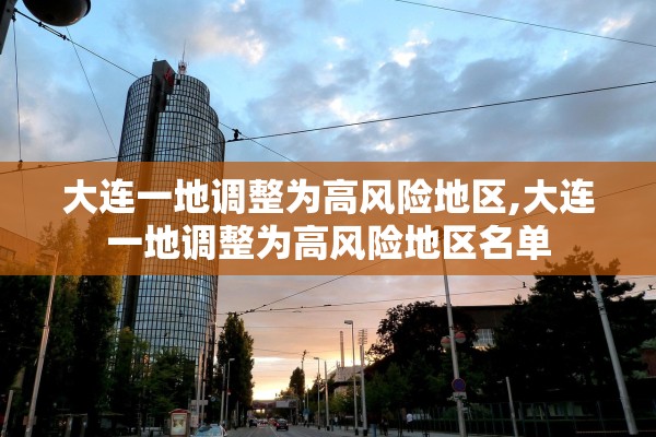 大连一地调整为高风险地区,大连一地调整为高风险地区名单