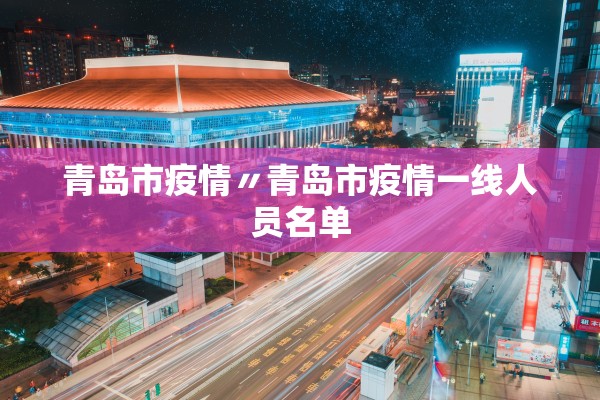 青岛市疫情〃青岛市疫情一线人员名单