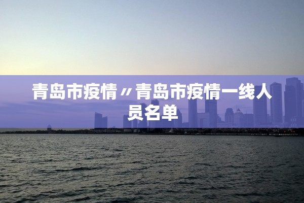 青岛市疫情〃青岛市疫情一线人员名单
