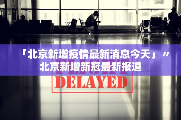 「北京新增疫情最新消息今天」〃北京新增新冠最新报道