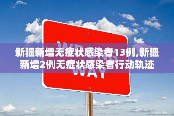 新疆新增无症状感染者13例,新疆新增2例无症状感染者行动轨迹