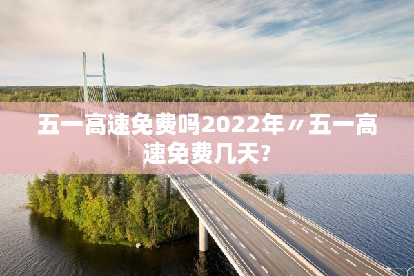 五一高速免费吗2022年〃五一高速免费几天?