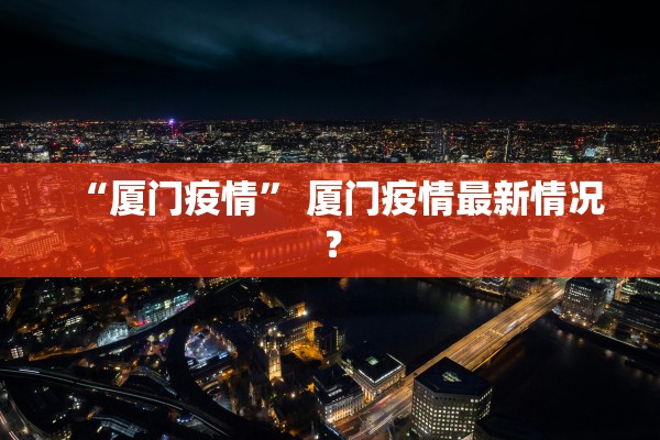 “厦门疫情” 厦门疫情最新情况？