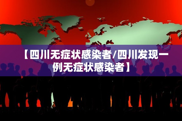 【四川无症状感染者/四川发现一例无症状感染者】