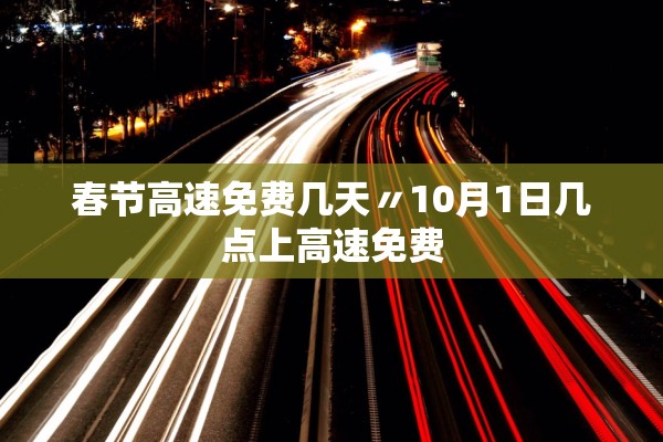 春节高速免费几天〃10月1日几点上高速免费