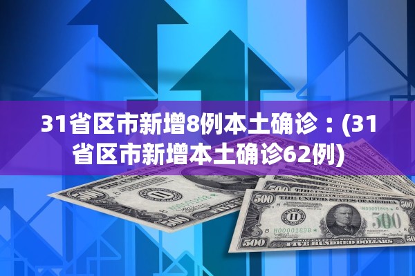 31省区市新增8例本土确诊︰(31省区市新增本土确诊62例)