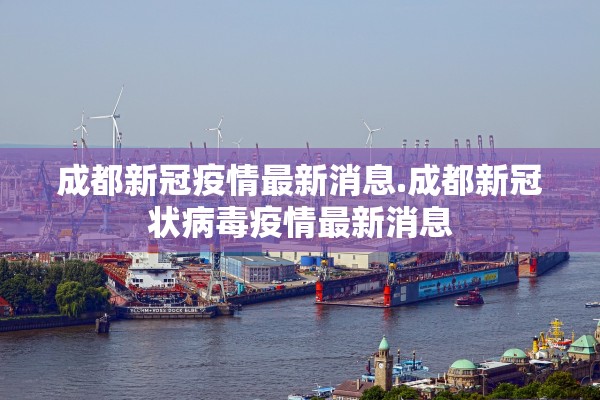 成都新冠疫情最新消息.成都新冠状病毒疫情最新消息