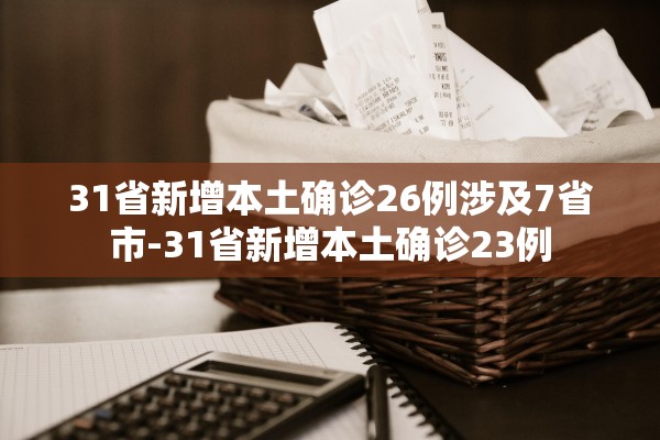 31省新增本土确诊26例涉及7省市-31省新增本土确诊23例