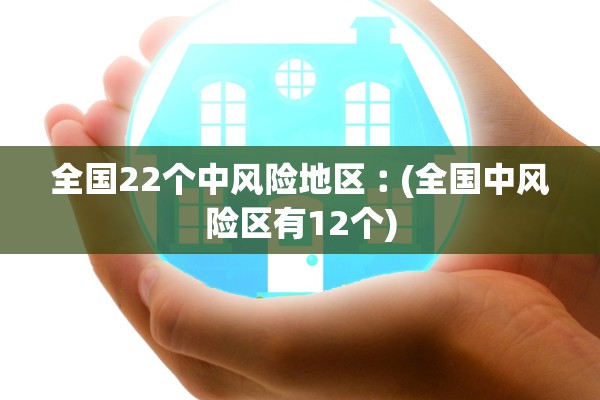 全国22个中风险地区︰(全国中风险区有12个)
