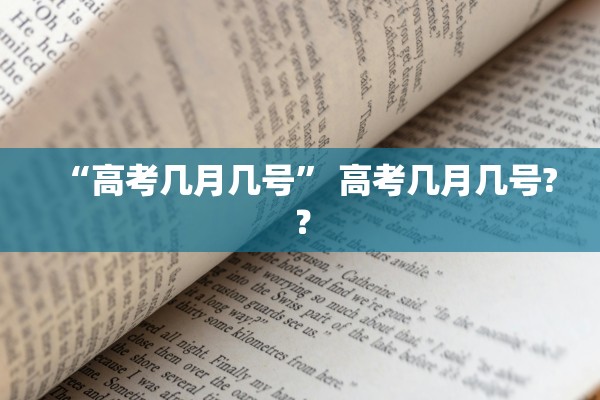“高考几月几号” 高考几月几号?？