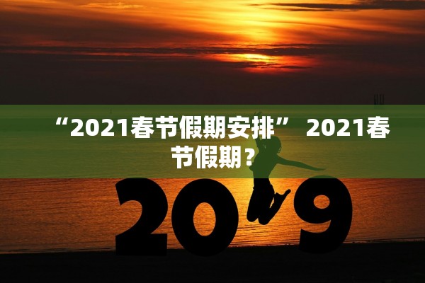 “2021春节假期安排” 2021春节假期？