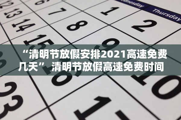 “清明节放假安排2021高速免费几天” 清明节放假高速免费时间？