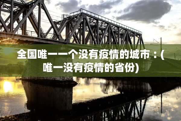 全国唯一一个没有疫情的城市︰(唯一没有疫情的省份)
