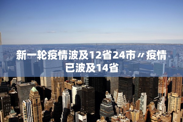 新一轮疫情波及12省24市〃疫情已波及14省