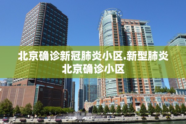 北京确诊新冠肺炎小区.新型肺炎北京确诊小区