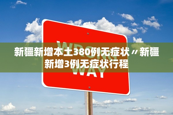 新疆新增本土380例无症状〃新疆新增3例无症状行程