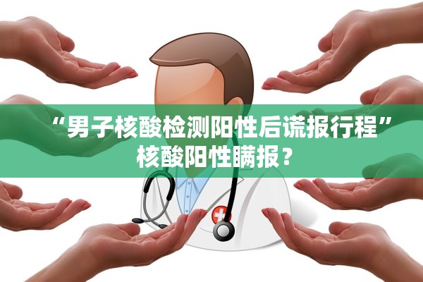 “男子核酸检测阳性后谎报行程” 核酸阳性瞒报？