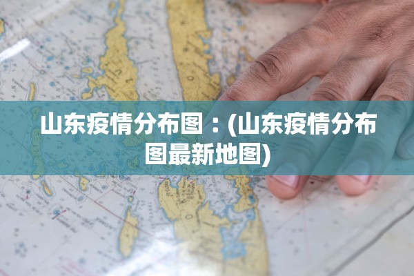 山东疫情分布图︰(山东疫情分布图最新地图)