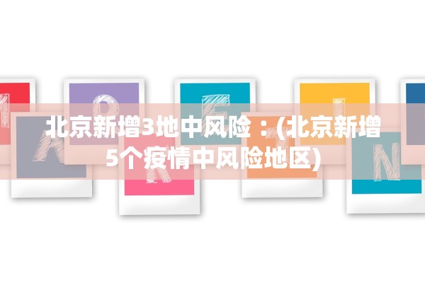北京新增3地中风险︰(北京新增5个疫情中风险地区)