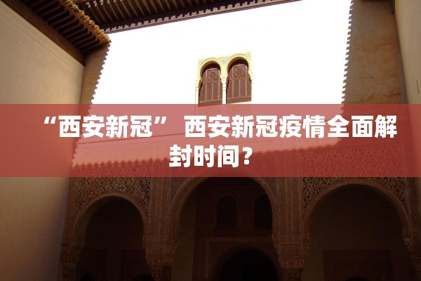 “西安新冠” 西安新冠疫情全面解封时间？