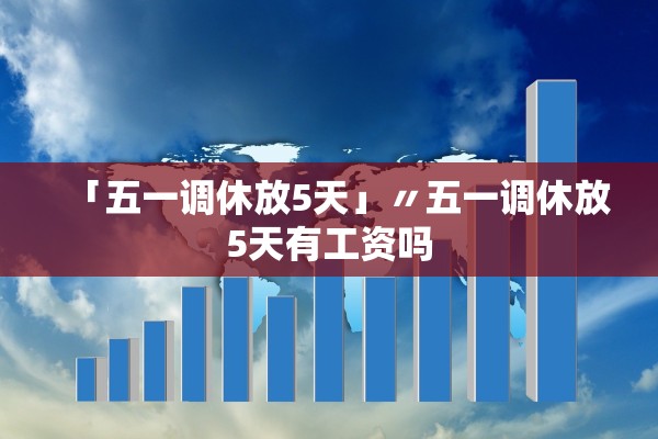 「五一调休放5天」〃五一调休放5天有工资吗
