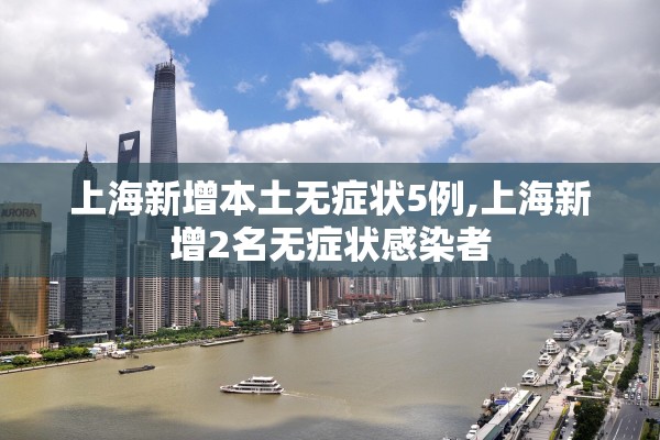 上海新增本土无症状5例,上海新增2名无症状感染者