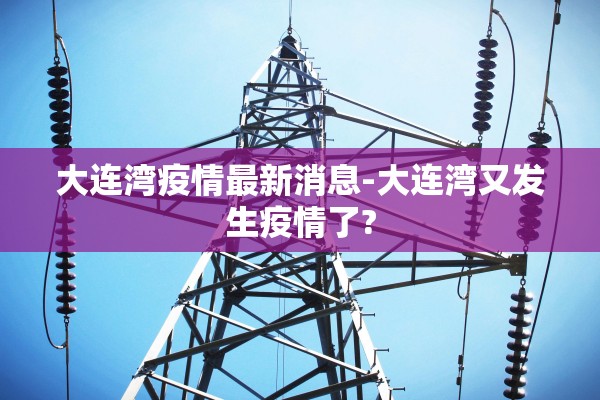 大连湾疫情最新消息-大连湾又发生疫情了?