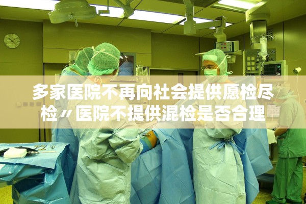 多家医院不再向社会提供愿检尽检〃医院不提供混检是否合理