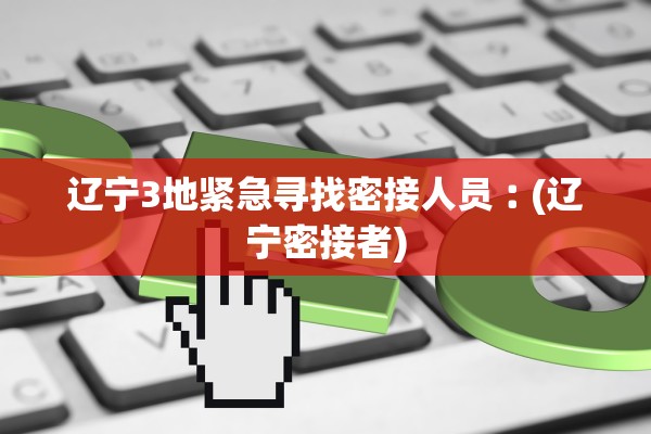 辽宁3地紧急寻找密接人员︰(辽宁密接者) 辽宁3地紧急寻找密接人员︰(辽宁密接者)