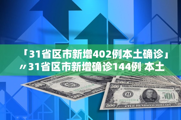 「31省区市新增402例本土确诊」〃31省区市新增确诊144例 本土126例