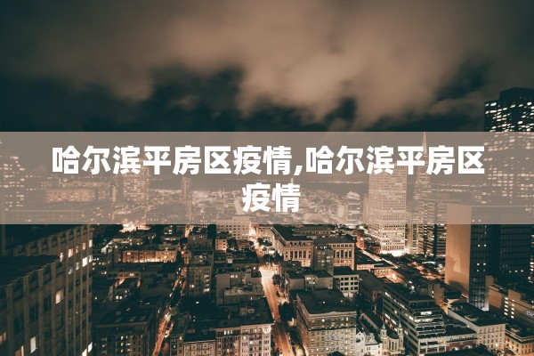 哈尔滨平房区疫情,哈尔滨平房区 疫情