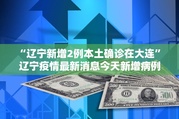 “辽宁新增2例本土确诊在大连	” 辽宁疫情最新消息今天新增病例轨迹大连市？