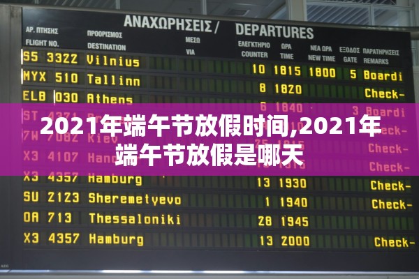 2021年端午节放假时间,2021年端午节放假是哪天 2021年端午节放假时间,2021年端午节放假是哪天