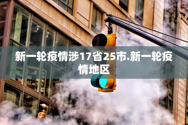 新一轮疫情涉17省25市.新一轮疫情地区