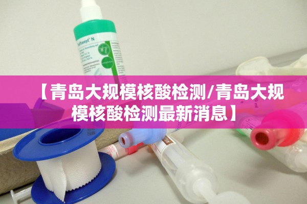 【青岛大规模核酸检测/青岛大规模核酸检测最新消息】