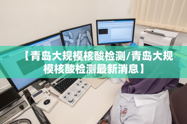 【青岛大规模核酸检测/青岛大规模核酸检测最新消息】