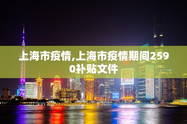 上海市疫情,上海市疫情期间2590补贴文件