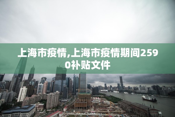 上海市疫情,上海市疫情期间2590补贴文件