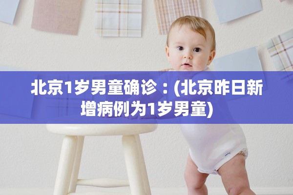 北京1岁男童确诊︰(北京昨日新增病例为1岁男童)