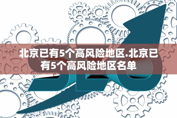 北京已有5个高风险地区.北京已有5个高风险地区名单