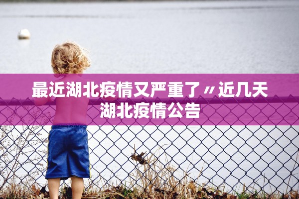 最近湖北疫情又严重了〃近几天湖北疫情公告