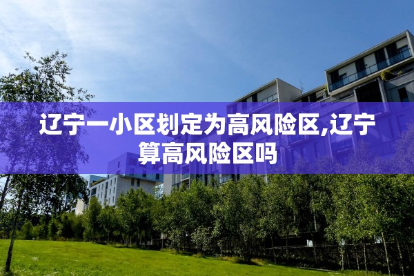 辽宁一小区划定为高风险区,辽宁算高风险区吗