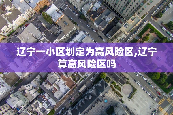 辽宁一小区划定为高风险区,辽宁算高风险区吗