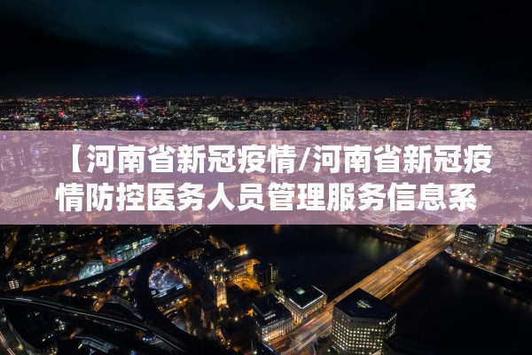 【河南省新冠疫情/河南省新冠疫情防控医务人员管理服务信息系统】