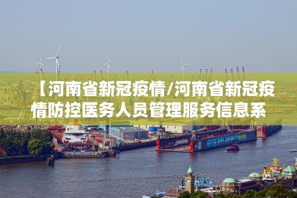 【河南省新冠疫情/河南省新冠疫情防控医务人员管理服务信息系统】